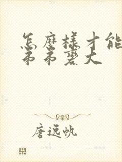 怎么样才能把小弟弟变大