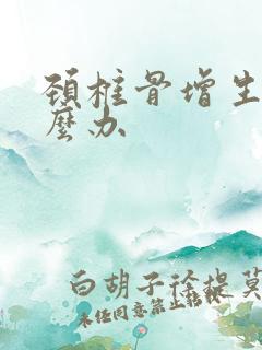 颈椎骨增生要怎么办