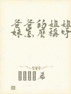 爸爸的姐姐和妹妹怎么称呼