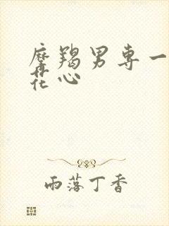 摩羯男专一还是花心