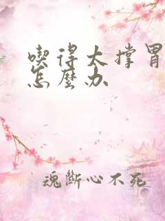 吃得太撑胃难受怎么办