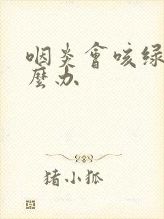 咽炎会咳绿痰怎么办