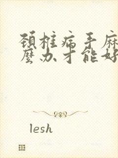 颈椎病手麻要怎么办才能好