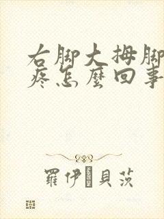 右脚大拇脚趾头疼怎么回事