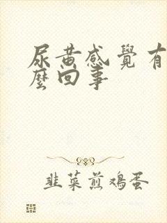 尿黄感觉有油怎么回事