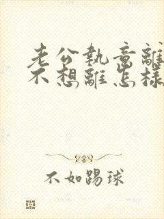 老公执意离婚我不想离怎样挽救