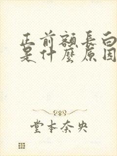 正前额长白头发是什么原因造成的呢