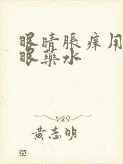 眼睛胀痒用什么眼药水