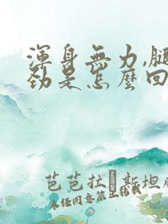 浑身无力,腿没劲是怎么回事