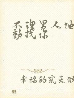 不理男人他又主动找你