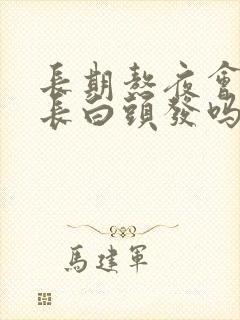 长期熬夜会导致长白头发吗