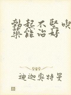 勃起不坚吃什么药能治好