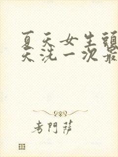 夏天女生头发几天洗一次最好