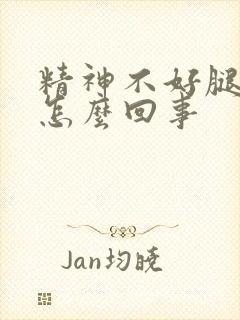 精神不好腿软是怎么回事