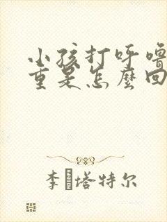 小孩打呼噜很严重是怎么回事