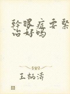 干眼症要紧吗能治好吗