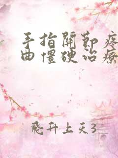 手指关节疼痛弯曲僵硬治疗方法