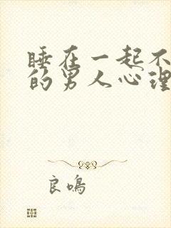 睡在一起不碰你的男人心理