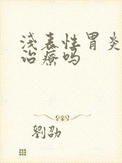 浅表性胃炎需要治疗吗