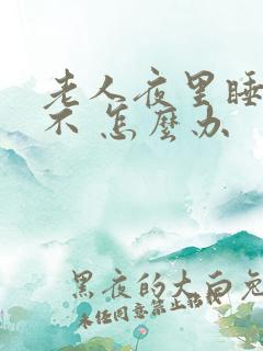 老人夜里睡不着不 怎么办