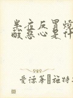 半夜反胃烧心反酸恶心是什么原因