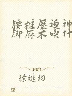 腰椎压迫神经腿脚麻木吃什么药