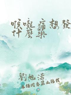 喉咙痛想发烧吃什么药