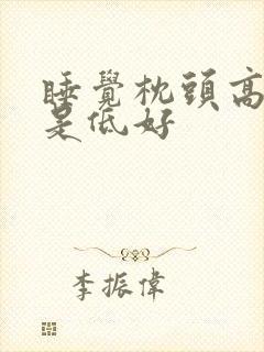 睡觉枕头高好还是低好