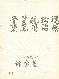 骨质疏松退行性变怎么治疗