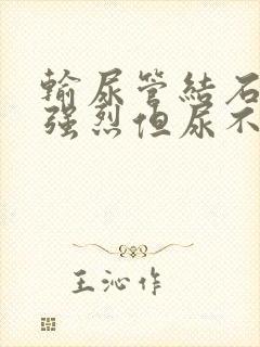 输尿管结石尿意强烈但尿不出