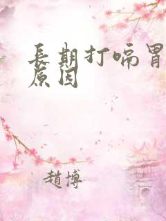 长期打嗝胃疼的原因