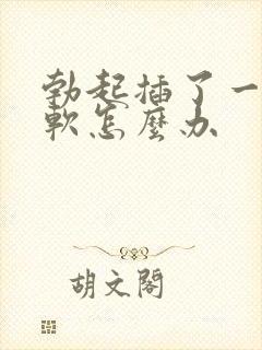 勃起插了一会就软怎么办