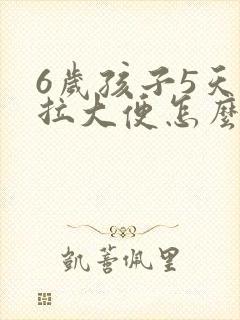 6岁孩子5天不拉大便怎么办