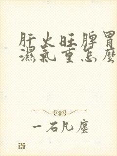 肝火旺脾胃不和湿气重怎么调