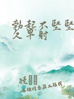 勃起不坚坚而不久早射