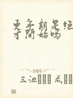 更年期是绝经后才开始吗