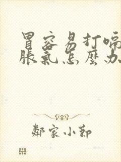 胃容易打嗝容易胀气怎么办