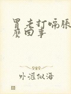 胃老打嗝胀气怎么回事