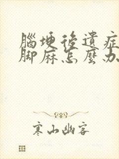 脑埂后遗症手麻脚麻怎么办