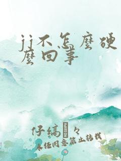 jj不怎么硬怎么回事