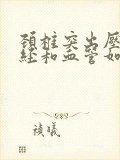 颈椎突出压迫神经和血管如何治疗