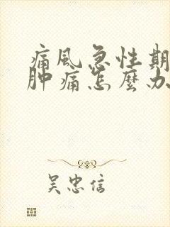 痛风急性期膝盖肿痛怎么办?