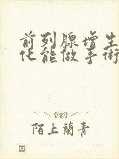 前列腺增生伴钙化能做手术吗