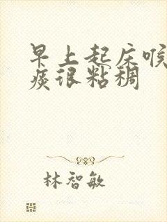 早上起床喉咙有痰很粘稠