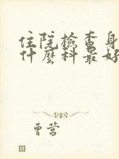 住院检查身体挂什么科最好