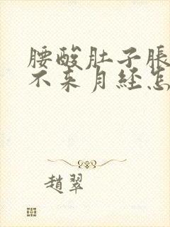 腰酸肚子胀迟迟不来月经怎么回事