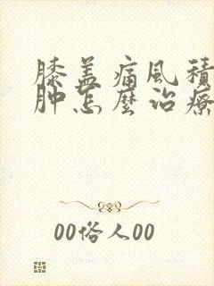 膝盖痛风积液水肿怎么治疗最好的方法