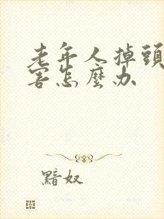 老年人掉头发厉害怎么办