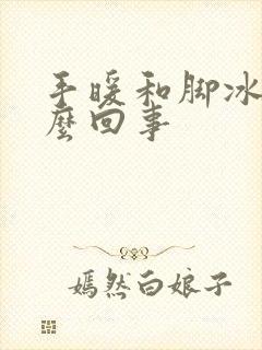 手暖和脚冰凉怎么回事