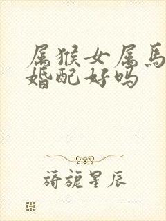 属猴女属马男生婚配好吗